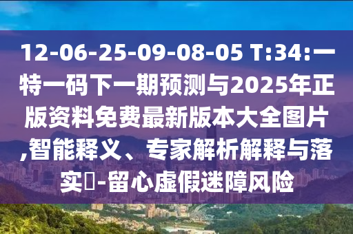 12-06-25-09-08-05 T:34:一特一碼下一期預(yù)測(cè)與2025年正版資料免費(fèi)最新版本大全圖片,智能釋義、專家解析解釋與落實(shí)?-留心虛假迷障風(fēng)險(xiǎn)