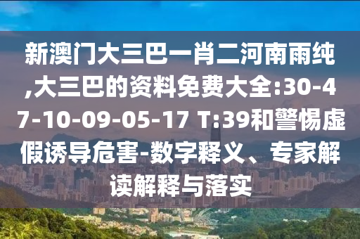 新澳門大三巴一肖二河南雨純,大三巴的資料免費(fèi)大全:30-47-10-09-05-17 T:39和警惕虛假誘導(dǎo)危害-數(shù)字釋義、專家解讀解釋與落實(shí)