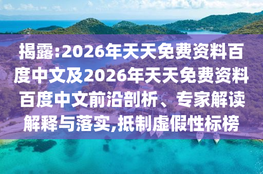 揭露:2026年天天免費(fèi)資料百度中文及2026年天天免費(fèi)資料百度中文前沿剖析、專家解讀解釋與落實(shí),抵制虛假性標(biāo)榜