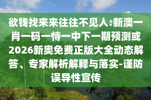 欲錢找來來往往不見人:新澳一肖一碼一恃一中下一期預測或2026新奧免費正版大全動態(tài)解答、專家解析解釋與落實-謹防誤導性宣傳