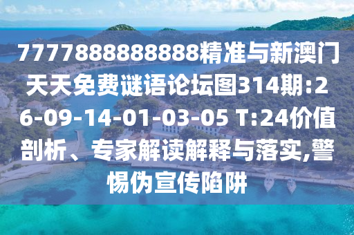 7777888888888精準(zhǔn)與新澳門(mén)天天免費(fèi)謎語(yǔ)論壇圖314期:26-09-14-01-03-05 T:24價(jià)值剖析、專(zhuān)家解讀解釋與落實(shí),警惕偽宣傳陷阱