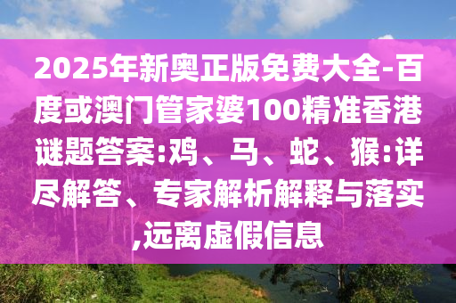 2025年新奧正版免費(fèi)大全-百度或澳門(mén)管家婆100精準(zhǔn)香港謎題答案:雞、馬、蛇、猴:詳盡解答、專(zhuān)家解析解釋與落實(shí),遠(yuǎn)離虛假信息