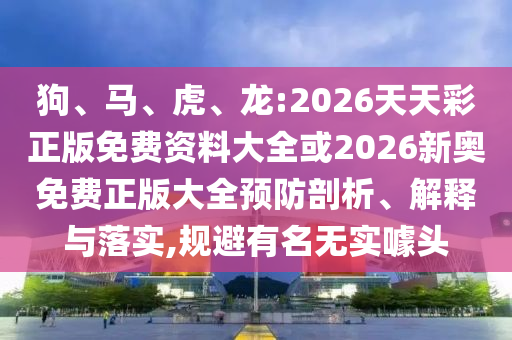 狗、馬、虎、龍:2026天天彩正版免費(fèi)資料大全或2026新奧免費(fèi)正版大全預(yù)防剖析、解釋與落實(shí),規(guī)避有名無(wú)實(shí)噱頭