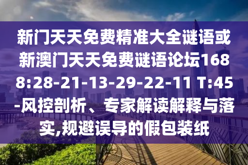 新門天天免費精準大全謎語或新澳門天天免費謎語論壇1688:28-21-13-29-22-11 T:45-風控剖析、專家解讀解釋與落實,規(guī)避誤導的假包裝紙