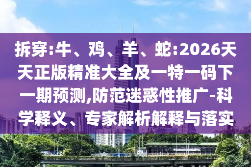 拆穿:牛、雞、羊、蛇:2026天天正版精準(zhǔn)大全及一特一碼下一期預(yù)測(cè),防范迷惑性推廣-科學(xué)釋義、專(zhuān)家解析解釋與落實(shí)