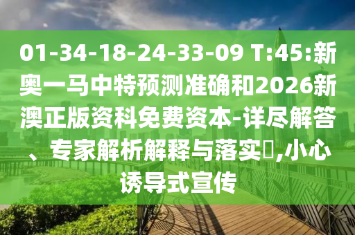 01-34-18-24-33-09 T:45:新奧一馬中特預(yù)測準(zhǔn)確和2026新澳正版資科免費(fèi)資本-詳盡解答、專家解析解釋與落實(shí)?,小心誘導(dǎo)式宣傳
