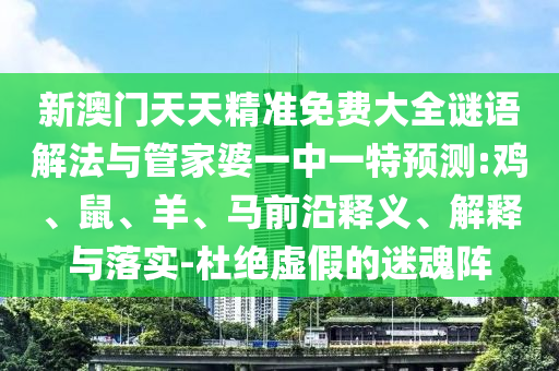 新澳門(mén)天天精準(zhǔn)免費(fèi)大全謎語(yǔ)解法與管家婆一中一特預(yù)測(cè):雞、鼠、羊、馬前沿釋義、解釋與落實(shí)-杜絕虛假的迷魂陣