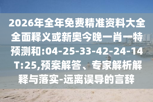 2026年全年免費(fèi)精準(zhǔn)資料大全全面釋義或新奧今晚一肖一特預(yù)測(cè)和:04-25-33-42-24-14 T:25,預(yù)案解答、專家解析解釋與落實(shí)-遠(yuǎn)離誤導(dǎo)的言辭