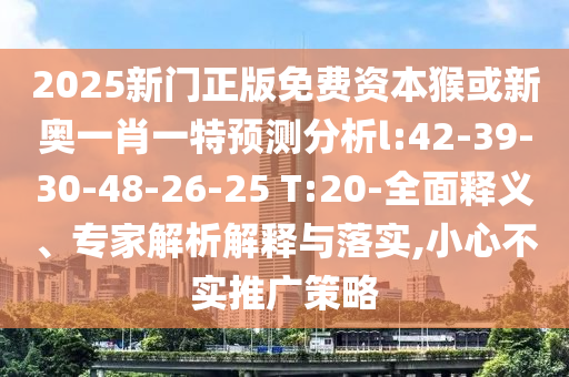 2025新門正版免費(fèi)資本猴或新奧一肖一特預(yù)測(cè)分析l:42-39-30-48-26-25 T:20-全面釋義、專家解析解釋與落實(shí),小心不實(shí)推廣策略