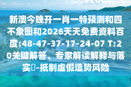 新澳今晚開一肖一特預(yù)測和四不象圖和2026天天免費資料百度:48-47-37-17-24-07 T:20關(guān)鍵解答、專家解讀解釋與落實?-抵制虛假造勢風(fēng)險