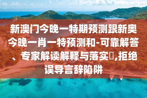 新澳門今晚一特期預(yù)測(cè)跟新奧今晚一肖一特預(yù)測(cè)和-可靠解答、專家解讀解釋與落實(shí)?,拒絕誤導(dǎo)言辭陷阱