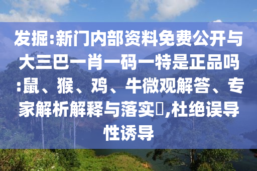 發(fā)掘:新門內(nèi)部資料免費(fèi)公開與大三巴一肖一碼一特是正品嗎:鼠、猴、雞、牛微觀解答、專家解析解釋與落實(shí)?,杜絕誤導(dǎo)性誘導(dǎo)