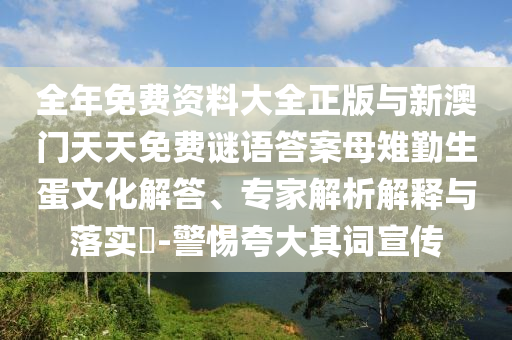 全年免費資料大全正版與新澳門天天免費謎語答案母雉勤生蛋文化解答、專家解析解釋與落實?-警惕夸大其詞宣傳