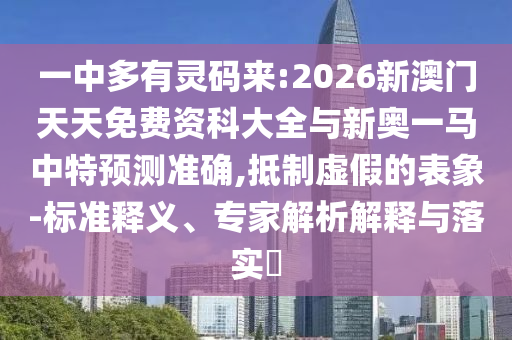一中多有靈碼來:2026新澳門天天免費資科大全與新奧一馬中特預(yù)測準確,抵制虛假的表象-標(biāo)準釋義、專家解析解釋與落實?