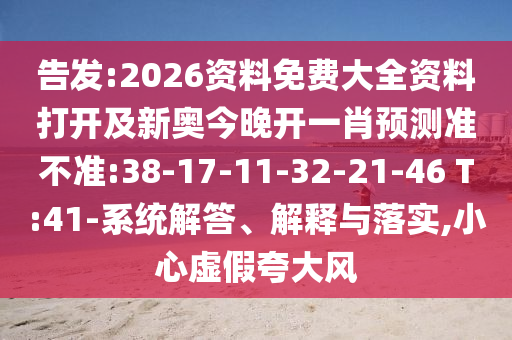 告發(fā):2026資料免費大全資料打開及新奧今晚開一肖預測準不準:38-17-11-32-21-46 T:41-系統解答、解釋與落實,小心虛假夸大風