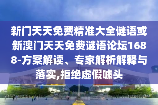 新門天天免費(fèi)精準(zhǔn)大全謎語或新澳門天天免費(fèi)謎語論壇1688-方案解讀、專家解析解釋與落實(shí),拒絕虛假噱頭