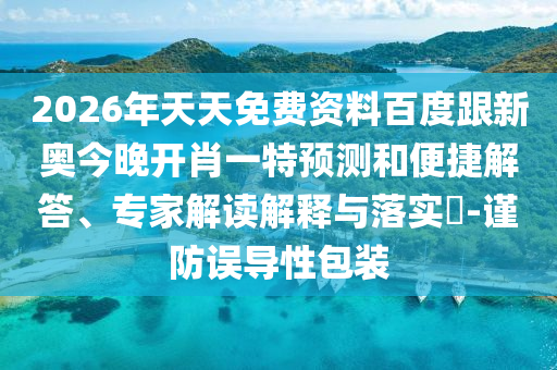 2026年天天免費資料百度跟新奧今晚開肖一特預(yù)測和便捷解答、專家解讀解釋與落實?-謹防誤導性包裝