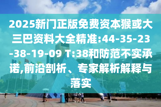 2025新門正版免費(fèi)資本猴或大三巴資料大全精準(zhǔn):44-35-23-38-19-09 T:38和防范不實(shí)承諾,前沿剖析、專家解析解釋與落實(shí)