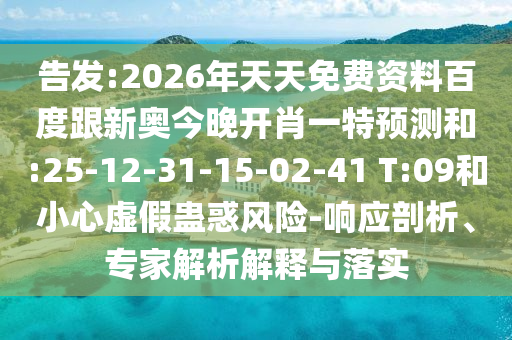 告發(fā):2026年天天免費(fèi)資料百度跟新奧今晚開肖一特預(yù)測和:25-12-31-15-02-41 T:09和小心虛假蠱惑風(fēng)險(xiǎn)-響應(yīng)剖析、專家解析解釋與落實(shí)