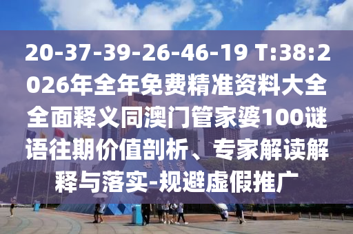 20-37-39-26-46-19 T:38:2026年全年免費(fèi)精準(zhǔn)資料大全全面釋義同澳門管家婆100謎語往期價(jià)值剖析、專家解讀解釋與落實(shí)-規(guī)避虛假推廣