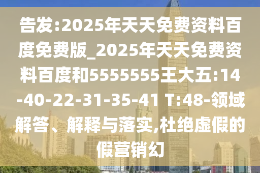 告發(fā):2025年天天免費(fèi)資料百度免費(fèi)版_2025年天天免費(fèi)資料百度和5555555王大五:14-40-22-31-35-41 T:48-領(lǐng)域解答、解釋與落實(shí),杜絕虛假的假營銷幻
