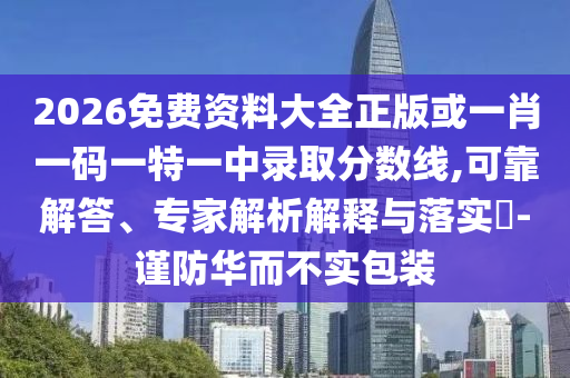2026免費資料大全正版或一肖一碼一特一中錄取分數(shù)線,可靠解答、專家解析解釋與落實?-謹防華而不實包裝