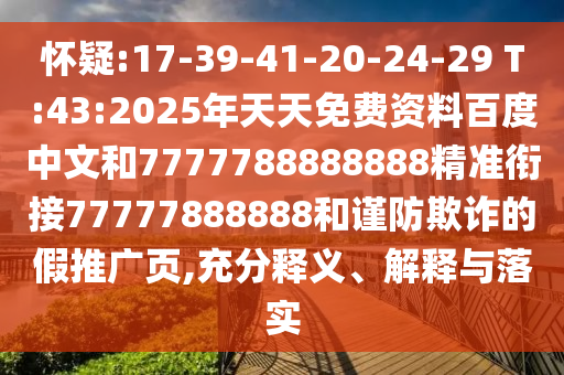 懷疑:17-39-41-20-24-29 T:43:2025年天天免費(fèi)資料百度中文和7777788888888精準(zhǔn)銜接77777888888和謹(jǐn)防欺詐的假推廣頁,充分釋義、解釋與落實(shí)