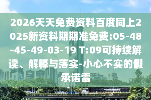 2026天天免費資料百度同上2025新資料期期準免費:05-48-45-49-03-19 T:09可持續(xù)解讀、解釋與落實-小心不實的假承諾雷