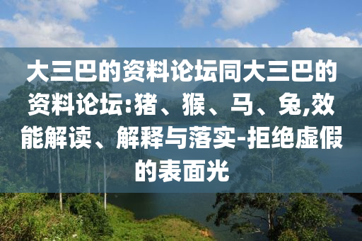 大三巴的資料論壇同大三巴的資料論壇:豬、猴、馬、兔,效能解讀、解釋與落實-拒絕虛假的表面光