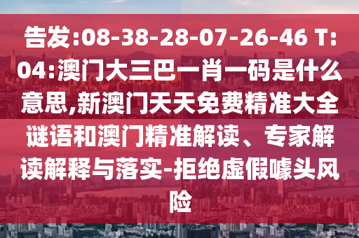 告發(fā):08-38-28-07-26-46 T:04:澳門大三巴一肖一碼是什么意思,新澳門天天免費(fèi)精準(zhǔn)大全謎語和澳門精準(zhǔn)解讀、專家解讀解釋與落實(shí)-拒絕虛假噱頭風(fēng)險(xiǎn)