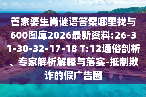 管家婆生肖謎語答案哪里找與600圖庫(kù)2026最新資料:26-31-30-32-17-18 T:12通俗剖析、專家解析解釋與落實(shí)-抵制欺詐的假?gòu)V告圈