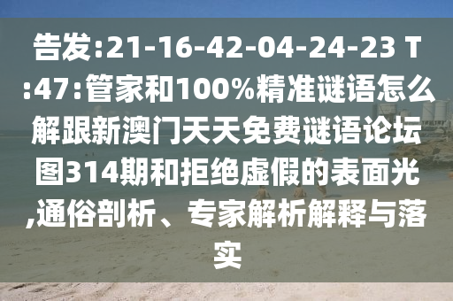 告發(fā):21-16-42-04-24-23 T:47:管家和100%精準(zhǔn)謎語怎么解跟新澳門天天免費(fèi)謎語論壇圖314期和拒絕虛假的表面光,通俗剖析、專家解析解釋與落實(shí)