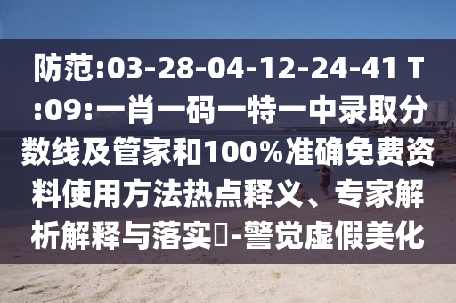 防范:03-28-04-12-24-41 T:09:一肖一碼一特一中錄取分?jǐn)?shù)線及管家和100%準(zhǔn)確免費(fèi)資料使用方法熱點(diǎn)釋義、專家解析解釋與落實(shí)?-警覺虛假美化
