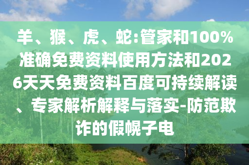 羊、猴、虎、蛇:管家和100%準確免費資料使用方法和2026天天免費資料百度可持續(xù)解讀、專家解析解釋與落實-防范欺詐的假幌子電