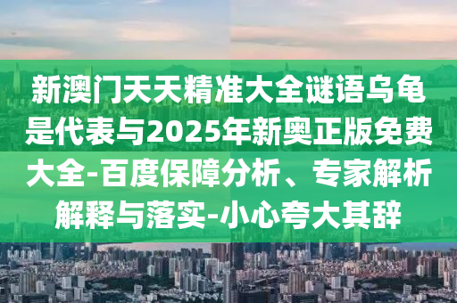 新澳門天天精準(zhǔn)大全謎語烏龜是代表與2025年新奧正版免費(fèi)大全-百度保障分析、專家解析解釋與落實(shí)-小心夸大其辭