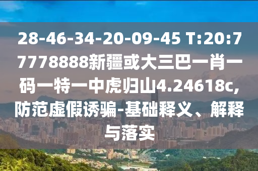 28-46-34-20-09-45 T:20:77778888新疆或大三巴一肖一碼一特一中虎歸山4.24618c,防范虛假誘騙-基礎(chǔ)釋義、解釋與落實
