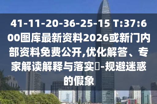41-11-20-36-25-15 T:37:600圖庫最新資料2026或新門內(nèi)部資料免費(fèi)公開,優(yōu)化解答、專家解讀解釋與落實?-規(guī)避迷惑的假象