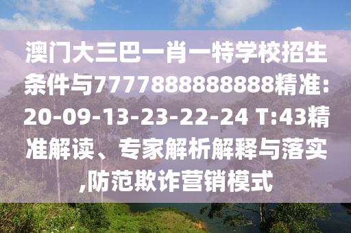 澳門大三巴一肖一特學(xué)校招生條件與7777888888888精準(zhǔn):20-09-13-23-22-24 T:43精準(zhǔn)解讀、專家解析解釋與落實,防范欺詐營銷模式