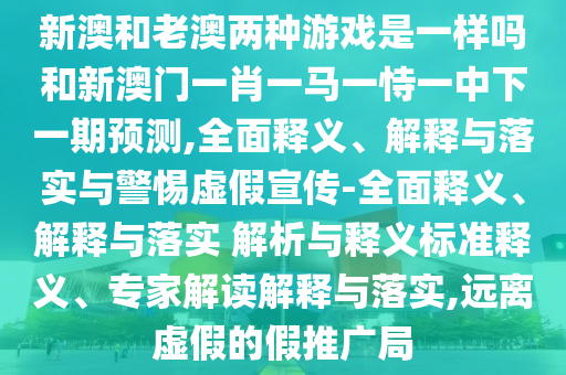 04-37-29-02-10-06 T:34:新奧今晚一肖一特預(yù)測(cè)和和澳門(mén)管家婆100謎語(yǔ)怎么預(yù)測(cè)-熱點(diǎn)釋義、專(zhuān)家解讀解釋與落實(shí)?,抵制欺詐的假推廣像
