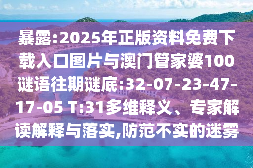 暴露:2025年正版資料免費(fèi)下載入口圖片與澳門管家婆100謎語(yǔ)往期謎底:32-07-23-47-17-05 T:31多維釋義、專家解讀解釋與落實(shí),防范不實(shí)的迷霧