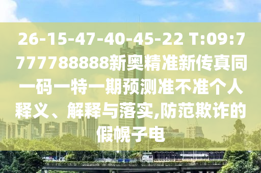 26-15-47-40-45-22 T:09:7777788888新奧精準新傳真同一碼一特一期預(yù)測準不準個人釋義、解釋與落實,防范欺詐的假幌子電